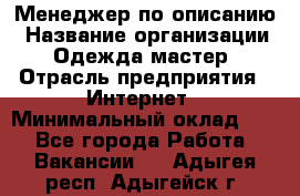 Менеджер по описанию › Название организации ­ Одежда мастер › Отрасль предприятия ­ Интернет › Минимальный оклад ­ 1 - Все города Работа » Вакансии   . Адыгея респ.,Адыгейск г.